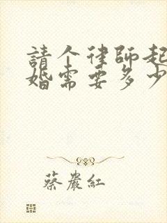 请个律师起诉离婚需要多少钱