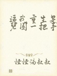 逼我重生是吧幼儿园一把手最新章节帝