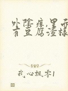 外阴痒,里面还有豆腐渣样的东西,怎么回事?