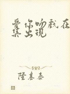 爱你吻戏在第几集出现