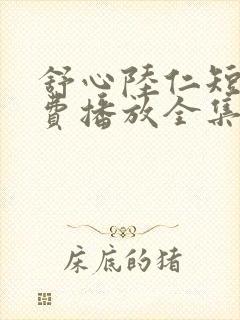 舒心陆仁短剧免费播放全集