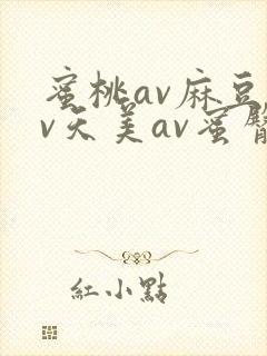蜜桃av麻豆av天美av蜜臀