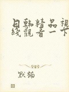 日韩精品视频在线观看一下