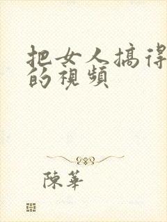 把女人搞得高潮的视频