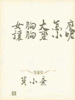 女胸大怎么才能让胸变小呢