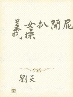 美女扒开屁股让我操