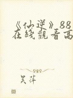 《仙逆》88集在线观看高清版封面