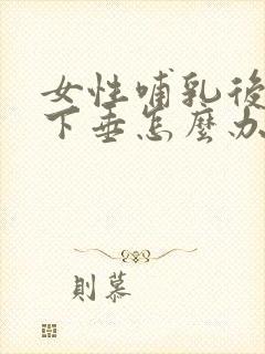 女性哺乳后乳房下垂怎么办