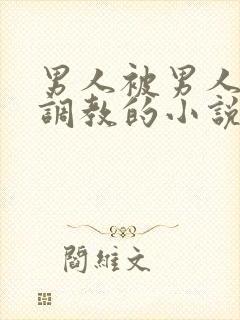 男人被男人囚禁调教的小说