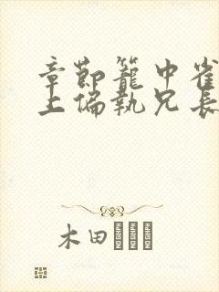 章节笼中雀:惹上偏执兄长逃不掉