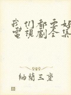 我们都要好好的电视剧全集在线观看