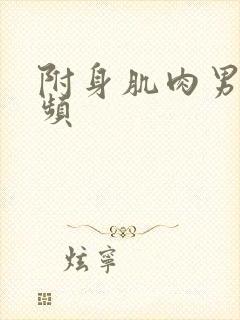 附身肌肉男的视频