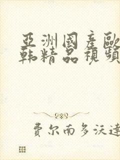 亚洲国产欧美日韩精品视频