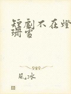短剧不在灯火阑珊处
