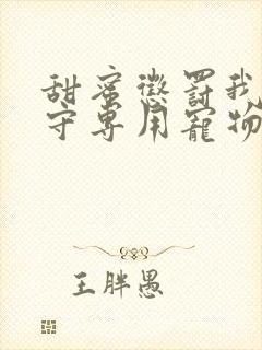 甜蜜惩罚我是看守专用宠物免费观看真人版