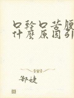 口干口苦腹胀是什么原因引起的