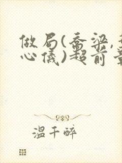 做局(乔梁,叶心仪)超前章节