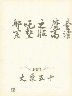 哪吒之魔童降世完整版高清版