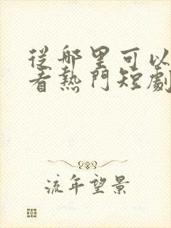 从哪里可以免费看热门短剧