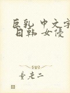 巨乳 中文字幕 日韩 女优