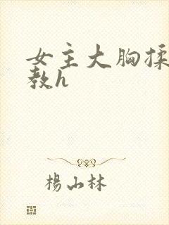 女主大胸揉捏调教h