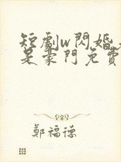 短剧w闪婚老公是豪门免费看