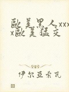 欧美黑人xxxx欧美猛交