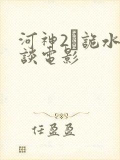 河神2·诡水怪谈电影