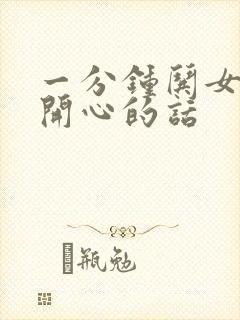 一分钟哄女孩子开心的话