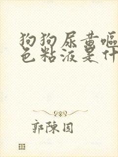 狗狗尿黄呕吐白色粘液是什么原因