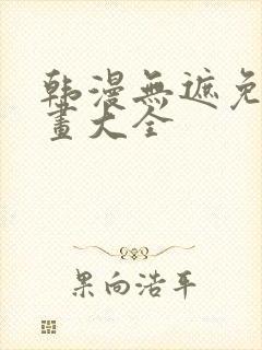 韩漫无遮免费漫画大全