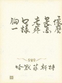 胸口老是像针扎一样疼怎么回事