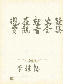 现在就出发3免费观看全集完整版流畅