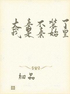 大秦不装了你爹我是秦始皇小说听书免费全集