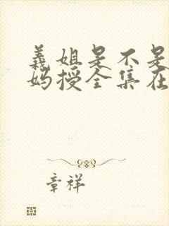 义姐是不是良妈妈授全集在线观看