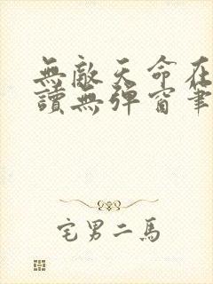 无敌天命在线阅读无弹窗笔趣阁