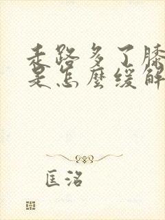 走路多了膝盖疼是怎么缓解