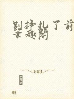 别挣扎了前妻姐笔趣阁