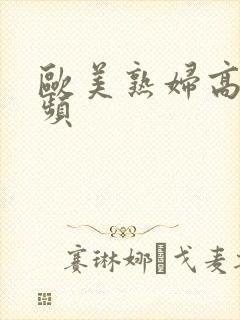 欧美熟妇高潮视频