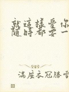 就这样爱你爱你随时都要一起