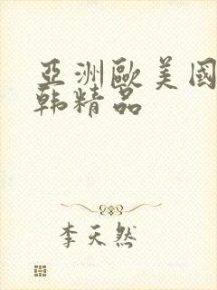 亚洲欧美国产日韩精品