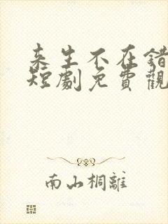 来生不在错过你短剧免费观看