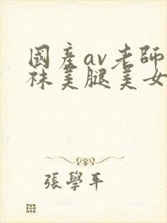 国产av老师丝袜美腿美女