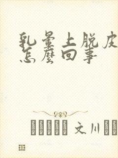 乳晕上脱皮发痒怎么回事