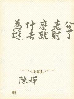 为什么老公还没进去就射了