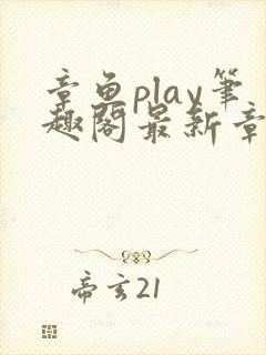 章鱼play笔趣阁最新章节更新免费阅读