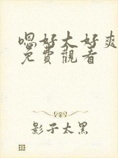 嗯好大好爽在线免费观看