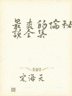 最爽的伦秘史小说全集