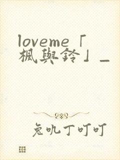 loveme「枫与铃」_