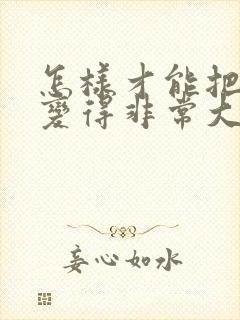 怎样才能把胸部变得非常大